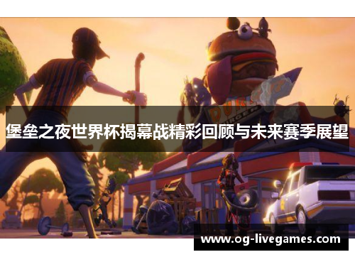 堡垒之夜世界杯揭幕战精彩回顾与未来赛季展望