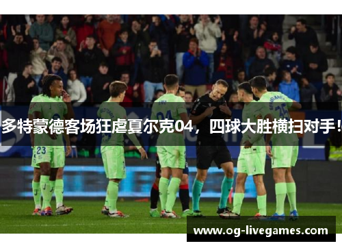 多特蒙德客场狂虐夏尔克04，四球大胜横扫对手！
