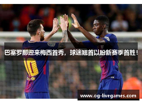 巴塞罗那迎来梅西首秀，球迷翘首以盼新赛季首胜！