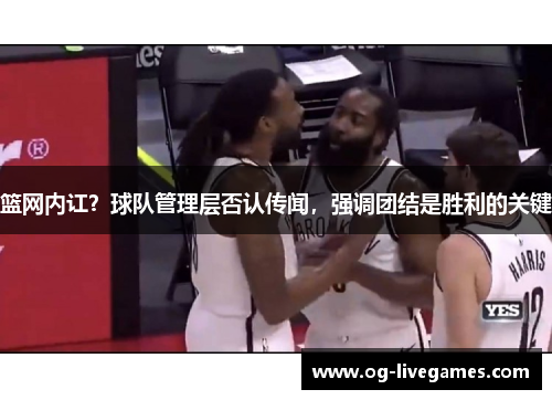 篮网内讧？球队管理层否认传闻，强调团结是胜利的关键