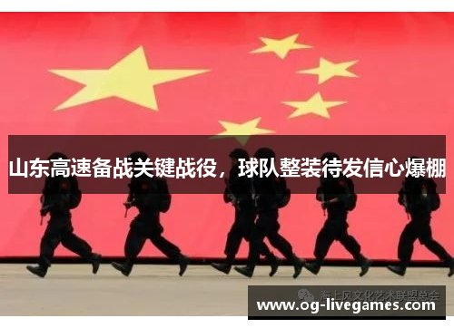 山东高速备战关键战役，球队整装待发信心爆棚