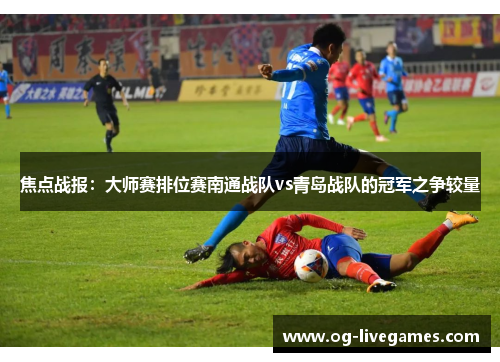 焦点战报：大师赛排位赛南通战队vs青岛战队的冠军之争较量