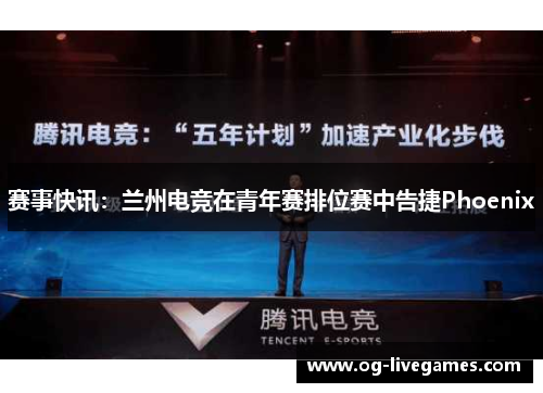 赛事快讯：兰州电竞在青年赛排位赛中告捷Phoenix