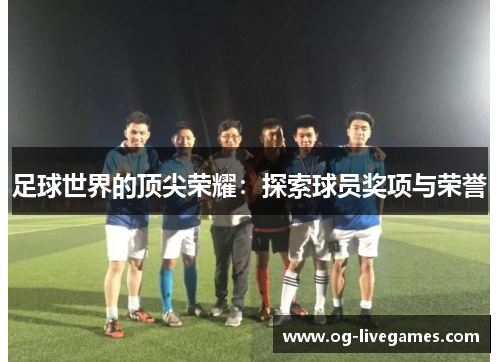 足球世界的顶尖荣耀：探索球员奖项与荣誉