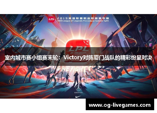 室内城市赛小组赛末轮：Victory对阵厦门战队的精彩纷呈对决